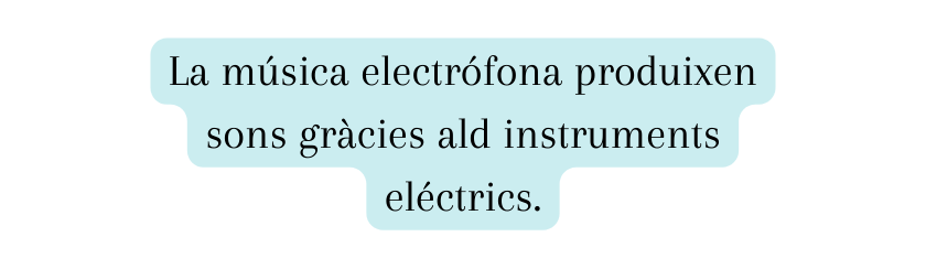 La música electrófona produixen sons gràcies ald instruments eléctrics